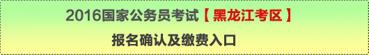 2016年國家公務員考試【黑龍江考區】報名確認及繳費入口